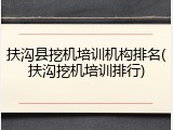 扶沟县挖机培训机构排名(扶沟挖机培训排行)