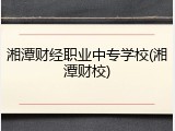 湘潭财经职业中专学校(湘潭财校)