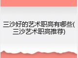 三沙好的艺术职高有哪些(三沙艺术职高推荐)