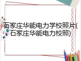 石家庄华能电力学校照片(石家庄华能电力校照)