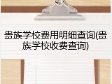 贵族学校费用明细查询(贵族学校收费查询)