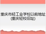 重庆市轻工业学校以前地址(重庆轻校旧址)