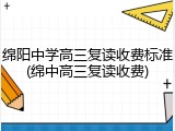 绵阳中学高三复读收费标准(绵中高三复读收费)