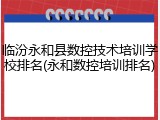 临汾永和县数控技术培训学校排名(永和数控培训排名)
