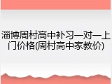 淄博周村高中补习一对一上门价格(周村高中家教价)