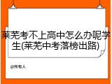 莱芜考不上高中怎么办呢学生(莱芜中考落榜出路)