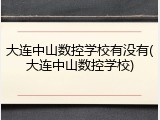 大连中山数控学校有没有(大连中山数控学校)