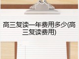 高三复读一年费用多少(高三复读费用)