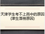 天津学生考不上高中的原因(津生落榜原因)