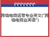跨境电商运营专业英文("跨境电商业英语")