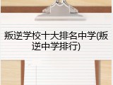叛逆学校十大排名中学(叛逆中学排行)