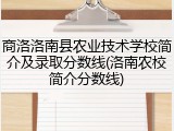 商洛洛南县农业技术学校简介及录取分数线(洛南农校简介分数线)