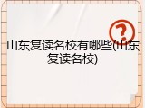 山东复读名校有哪些(山东复读名校)