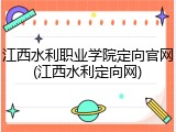 江西水利职业学院定向官网(江西水利定向网)