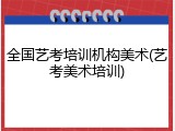 全国艺考培训机构美术(艺考美术培训)