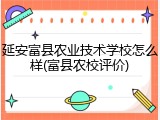 延安富县农业技术学校怎么样(富县农校评价)