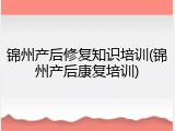 锦州产后修复知识培训(锦州产后康复培训)