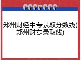 郑州财经中专录取分数线(郑州财专录取线)