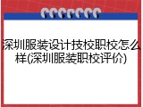 深圳服装设计技校职校怎么样(深圳服装职校评价)