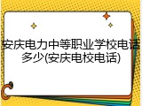 安庆电力中等职业学校电话多少(安庆电校电话)