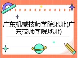 广东机械技师学院地址(广东技师学院地址)