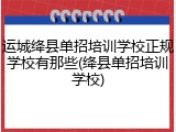 运城绛县单招培训学校正规学校有那些(绛县单招培训学校)