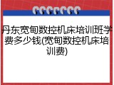 丹东宽甸数控机床培训班学费多少钱(宽甸数控机床培训费)