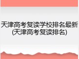 天津高考复读学校排名最新(天津高考复读排名)