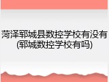 菏泽郓城县数控学校有没有(郓城数控学校有吗)