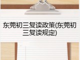 东莞初三复读政策(东莞初三复读规定)