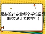 服装设计专业哪个学校最好(服装设计名校排行)