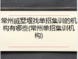 常州戚墅堰找单招集训的机构有哪些(常州单招集训机构)