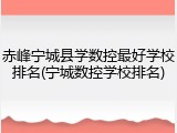 赤峰宁城县学数控最好学校排名(宁城数控学校排名)