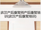武汉产后康复师产后康复培训(武汉产后康复培训)