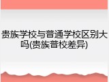 贵族学校与普通学校区别大吗(贵族普校差异)