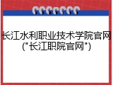 长江水利职业技术学院官网("长江职院官网")