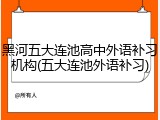 黑河五大连池高中外语补习机构(五大连池外语补习)