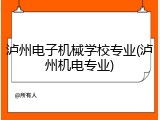 泸州电子机械学校专业(泸州机电专业)