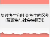 复读考生和社会考生的区别(复读生与社会生区别)