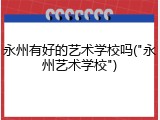 永州有好的艺术学校吗("永州艺术学校")