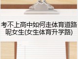 考不上高中如何走体育道路呢女生(女生体育升学路)