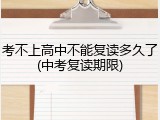考不上高中不能复读多久了(中考复读期限)