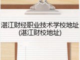湛江财经职业技术学校地址(湛江财校地址)