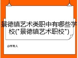 景德镇艺术类职中有哪些学校("景德镇艺术职校")