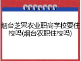 烟台芝罘农业职高学校要住校吗(烟台农职住校吗)