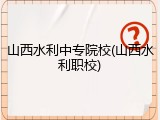 山西水利中专院校(山西水利职校)