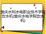 重庆水利水电职业技术学院饮水机(重庆水电学院饮水机)