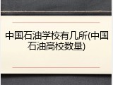中国石油学校有几所(中国石油高校数量)