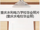 重庆水利电力学校毕业照片(重庆水电校毕业照)