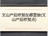 文山产后修复在哪里做(文山产后修复点)